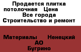 Продается плитка потолочная › Цена ­ 100 - Все города Строительство и ремонт » Материалы   . Ненецкий АО,Бугрино п.